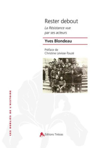 Rester debout. La Résistance vue par ses acteurs - Blondeau Yves ; Levisse-Touzé Christine