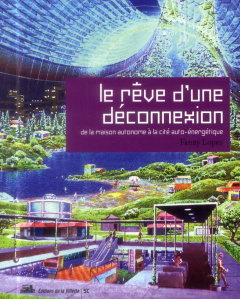 Le rêve d'une déconnexion. De la maison à la cité auto-énergétique - Lopez Fanny