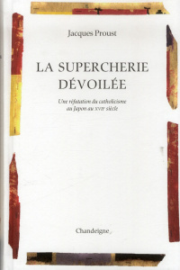 La supercherie dévoilée. Une réfutation du catholicisme au Japon au XVIIe siècle - Proust Jacques ; Ferreira Cristovão ; Proust Maria