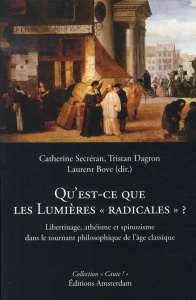 Qu'est-ce que les Lumières "radicales" ? Libertinage, athéisme et spinozisme dans le tournant philos - Secretan Catherine ; Dagron Tristan ; Bove Laurent
