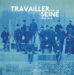 Travailler sur la Seine (1850-1914) - Le Sueur Bernard ; Decoux Jérôme ; Chéron Philippe