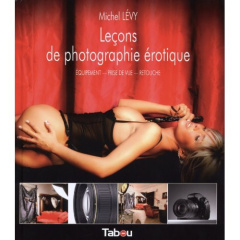Leçons de photographie érotique. Equipement, prise de vue, retouche - Lévy Michel