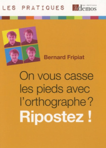 On vous casse les pieds avec l'orthographe ? Ripostez ! - Fripiat Bernard