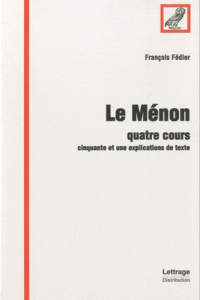 Le Ménon. Quatre cours - Cinquante et une explications de texte - Fédier François