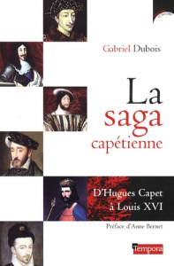 La saga capétienne. D'Hugues Capet à Louis XVI - Dubois Gabriel ; Bernet Anne