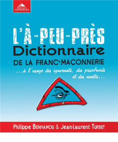 L'à-peu-près dictionnaire de la franc-maçonnerie... A l'usage des ignorants, des pissefroids et des - Benhamou Philippe ; Turbet Jean-Laurent