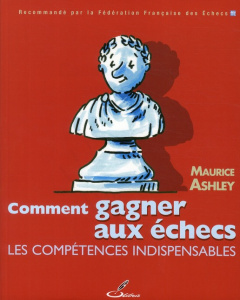 Comment gagner aux échecs. Les compétences indispensables - Ashley Maurice ; Lohéac-Ammoun Frank