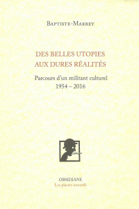 Des belles utopies aux rudes réalités. Parcurs d'un militant culturel (1954-2016) - BAPTISTE-MARREY