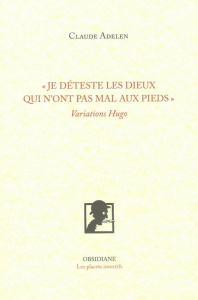 Je déteste les dieux qui n'ont pas mal aux pieds. Variations Hugo - Adelen Claude