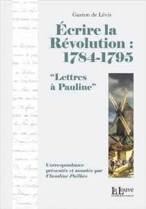 Ecrire la Révolution : 1784-1795. "Lettres à Pauline" - Levis Gaston de ; Pailhès Claudine
