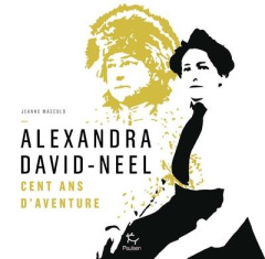 Alexandra David-Neel. Cent ans d'aventures - Mascolo de Filippis Jeanne ; Maximy Antoine de