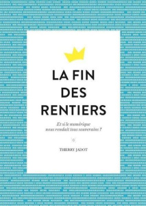 La fin des rentiers. Et si le numérique nous rendait tous souverains ? - Jadot Thierry