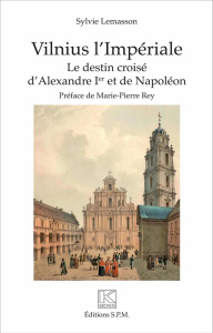 Vilnius l'Impériale. Le destin croisé d'Alexandre Ier et de Napoléon - Lemasson Sylvie ; Rey Marie-Pierre