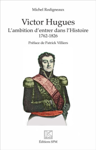 Victor Hugues. L'ambition d'entrer dans l'Histoire (1762-1826) - Rodigneaux Michel ; Villiers Patrick
