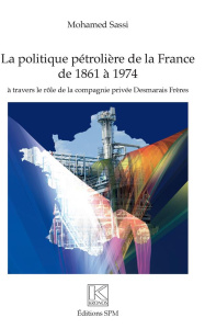 La politique pétrolière de la France de 1861 à 1974. A travers le rôle de la compagnie privée Desmar - Sassi Mohamed ; Barjot Dominique