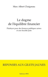 Le dogme de l'équilibre financier. Plaidoyer pour des finances publiques saines et une fiscalité jus - Chaigneau Marc-Albert