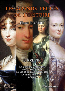 Les grands procès de l'Histoire. Volume 3, La Grande Catherine, Marie-Antoinette, la mort du duc d'E - Robert Henri