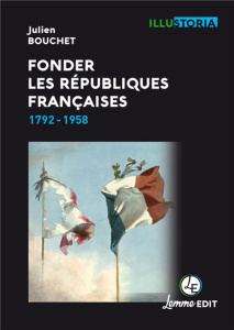 Fonder les Républiques françaises. 1792-1958 - Bouchet Julien