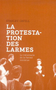 La protestation des larmes. Le mélodrame de la femme inconnue - Cavell Stanley ; Soulat Pauline
