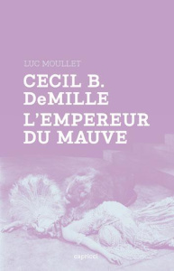 CECIL B. DEMILLE - L'EMPEREUR DU MAUVE - MOULLET LUC