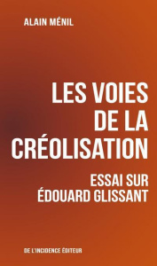 Les voies de la créolisation. Essai sur Edouard Glissant - Ménil Alain