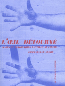 L'oeil détourné. Mains et imaginaires tactiles au cinéma - André Emmanuelle
