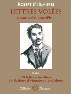 Lettres volées. Roman d'aujourd'hui suivi de 28 lettres de Robert d'Humières à Colette (1901-1915) - Humières Robert d' ; Stoeffler Alain ; Lacroix Pie