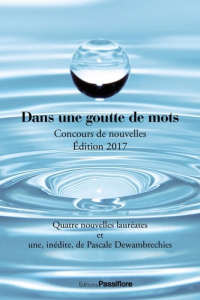 Dans une goutte de mots. Concours de nouvelles, Edition 2017 - Dewambrechies Pascale ; Pastor Myriam ; Lavoignat