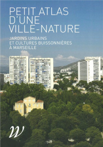 Petit atlas d'une ville-nature. Jardins urbains et cultures buissonnières à Marseille - Barthélemy Carole ; Bertaudière-Montès Valérie ; C