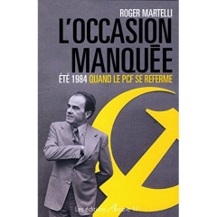 L'occasion manquée. Eté 1984, quand le PCF se referme - Martelli Roger