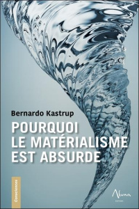 Pourquoi le matérialisme est absurde. Comment les vrais sceptiques savent que la mort n'existe pas e - Kastrup Bernardo ; Deconinck Jean-Philippe ; Moris