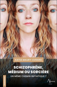 Schizophrène, Médium ou Sorcière. Un même chemin initiatique ? - Maury-Evrard Katia
