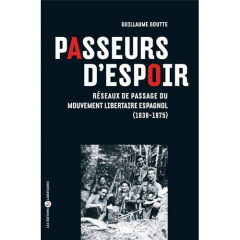 Passeurs d'espoir. Réseaux de passage du Mouvement libertaire espagnol 1939-1975 - Goutte Guillaume