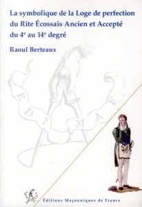 LA SYMBOLIQUE DE LA LOGE DE PERFECTION DU REAA DU 4E AU 14E DEGRE - BERTEAUX RAOUL