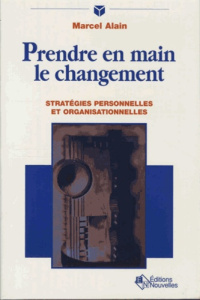 Prendre en main le changement. Stratégies personnelles et organisationnelles - Marcel Alain