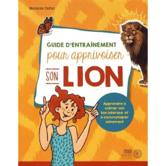 Guide d'entraînement pour apprivoiser son lion. Apprendre à calmer son lion intérieur et à communiqu - Dufour Marianne