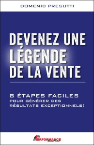 Devenez une légende de la vente - 8 étapes faciles pour générer des résultats exceptionnels ! - Presutti Domenic