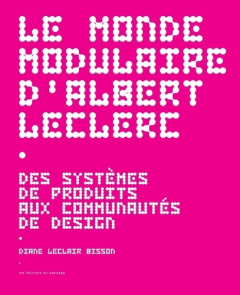 Le monde modulaire d'Albert Leclerc. Des systèmes de produits aux communautés de design - Leclair Bisson Diane ; Paride Vadari Pier