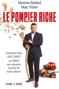 Le pompier riche. Comment faire 500 $, 1000 $, ou 5000 $ par semaine en plus de votre salaire ! - Bédard Maxime ; Fisher Marc