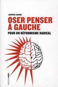 Oser penser à gauche. Pour un réformisme radical - Heine Sophie