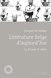 Littérature belge d'aujourd'hui. La brosse à relire - De Decker Jacques ; Roland Hubert