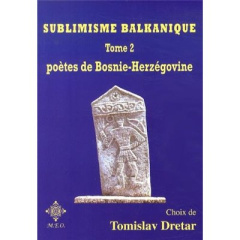 Sublimisme balkanique. Tome 2, Poètes de Bosnie-Herzégovine - Dretar Tomislav ; Adam Gérard