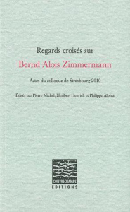 Regards croisés sur Bernd Alois Zimmermann. Actes du colloque de Strasbourg 2010 - Michel Pierre ; Henrich Heribert ; Albèra Philippe