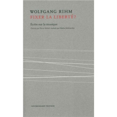 Fixer la liberté ? Ecrits sur la musique - Rihm Wolfgang ; Michel Pierre ; Kaltenecker Martin