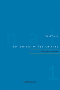 Le journal et les Lettres. Tome 1, De la presse à l'oeuvre - Suter Patrick