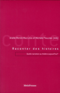 Raconter des histoires. Quelle narration au théâtre aujourd'hui ? - Meyer MacLeod Arielle ; Pralong Michèle