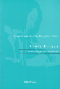 Annie Ernaux. Se mettre en gage pour dire le monde - Hunkeler Thomas ; Soulet Marc-Henry