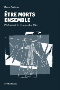 Etre morts ensemble. L'événement du 11 septembre 2001 - Carbone Mauro ; Logoz Marc