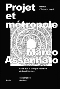 Projet et métropole. Essai sur la critique opéraïste de l'architecture - Assennato Marco ; Negri Toni ; Revel Jeanne