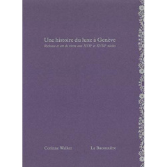 Une histoire du luxe à Genève. Richesse et art de vivre aux XVIIe et XVIIIe siècles - Walker Corinne